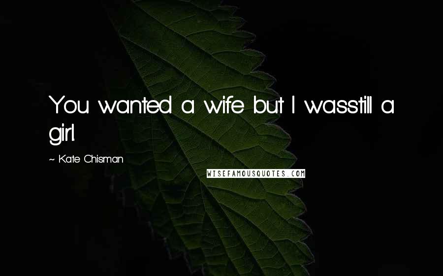 Kate Chisman Quotes: You wanted a wife but I wasstill a girl.