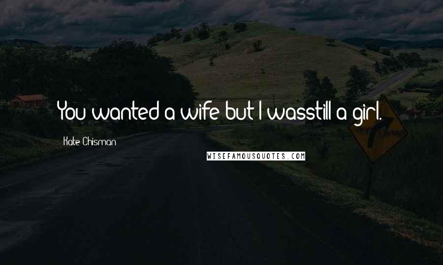 Kate Chisman Quotes: You wanted a wife but I wasstill a girl.