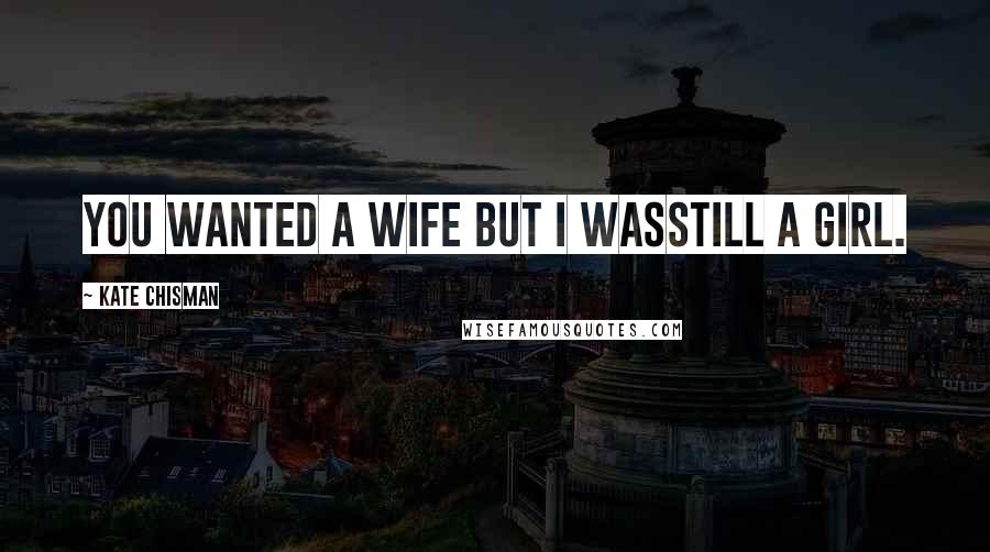 Kate Chisman Quotes: You wanted a wife but I wasstill a girl.