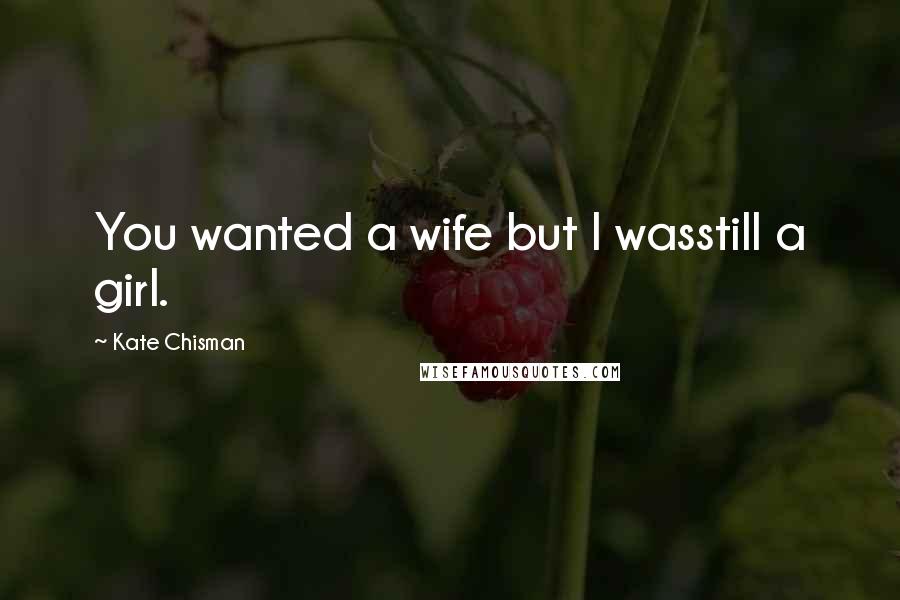 Kate Chisman Quotes: You wanted a wife but I wasstill a girl.