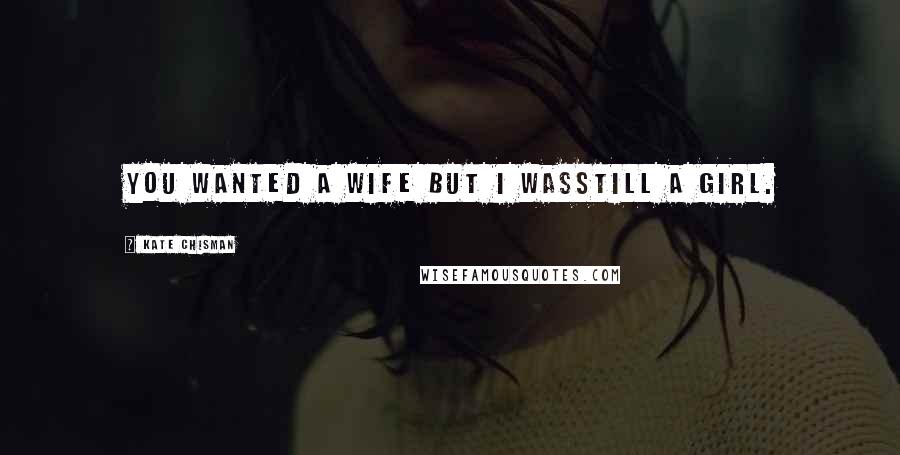 Kate Chisman Quotes: You wanted a wife but I wasstill a girl.