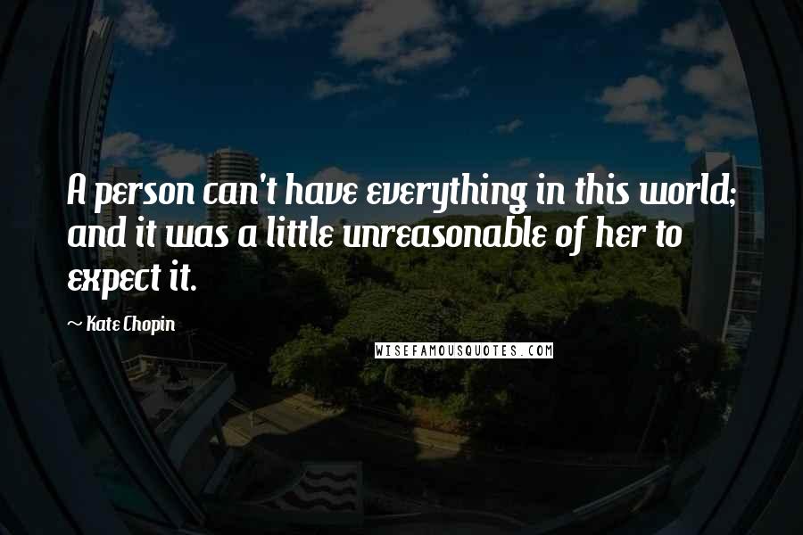 Kate Chopin Quotes: A person can't have everything in this world; and it was a little unreasonable of her to expect it.
