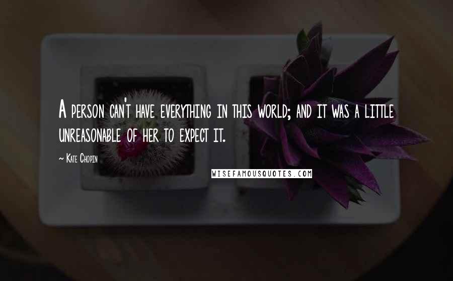 Kate Chopin Quotes: A person can't have everything in this world; and it was a little unreasonable of her to expect it.