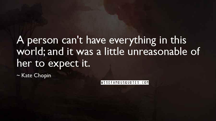 Kate Chopin Quotes: A person can't have everything in this world; and it was a little unreasonable of her to expect it.