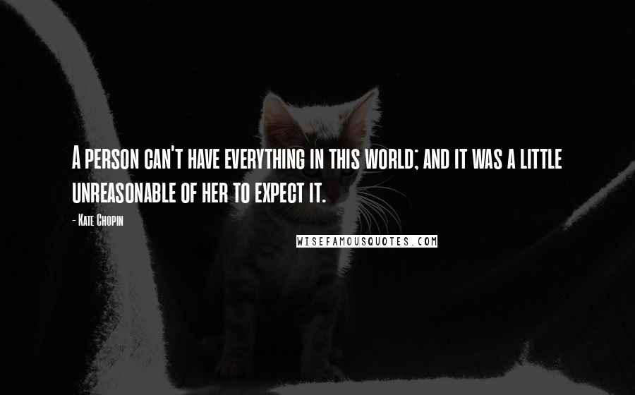 Kate Chopin Quotes: A person can't have everything in this world; and it was a little unreasonable of her to expect it.