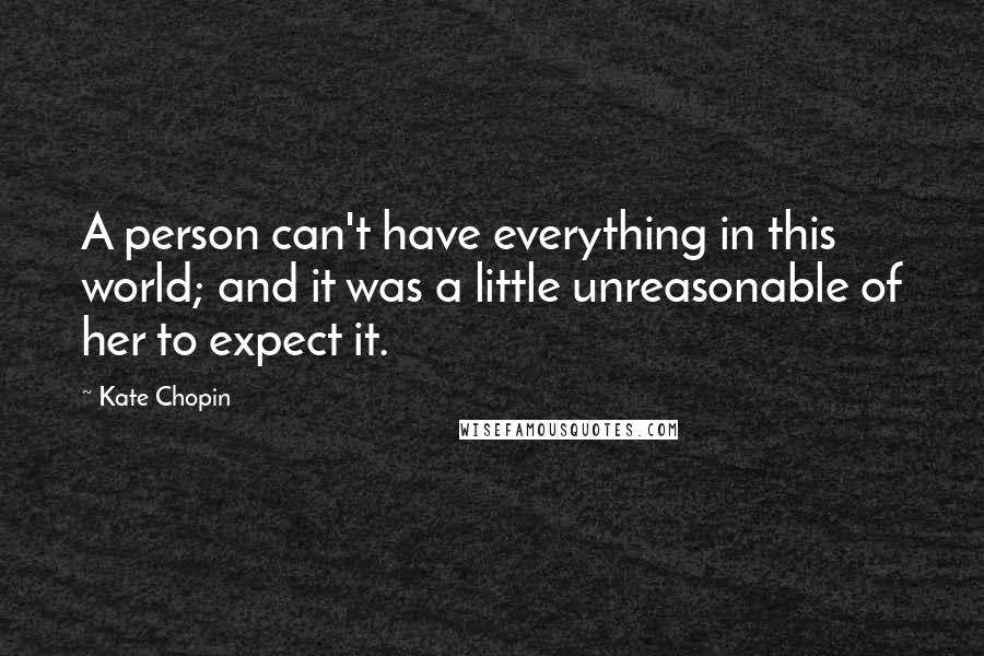 Kate Chopin Quotes: A person can't have everything in this world; and it was a little unreasonable of her to expect it.