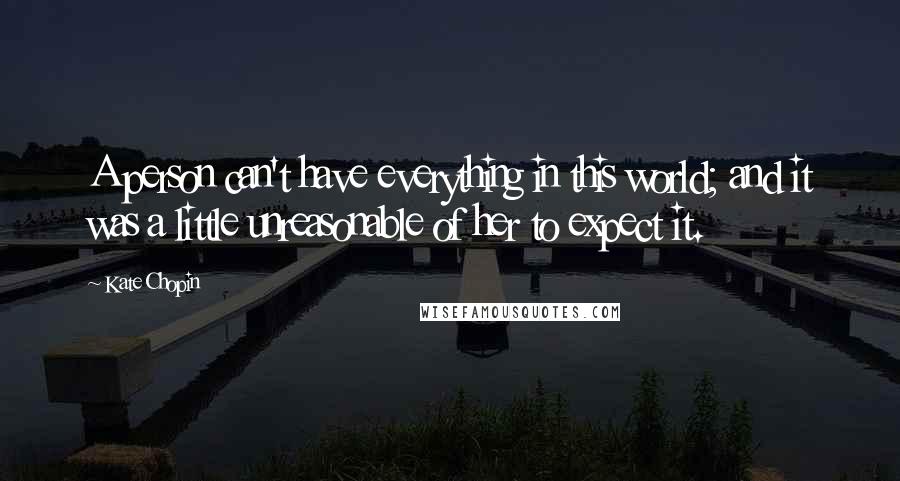 Kate Chopin Quotes: A person can't have everything in this world; and it was a little unreasonable of her to expect it.