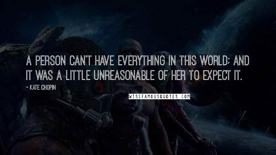 Kate Chopin Quotes: A person can't have everything in this world; and it was a little unreasonable of her to expect it.