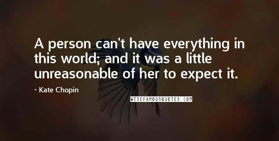 Kate Chopin Quotes: A person can't have everything in this world; and it was a little unreasonable of her to expect it.