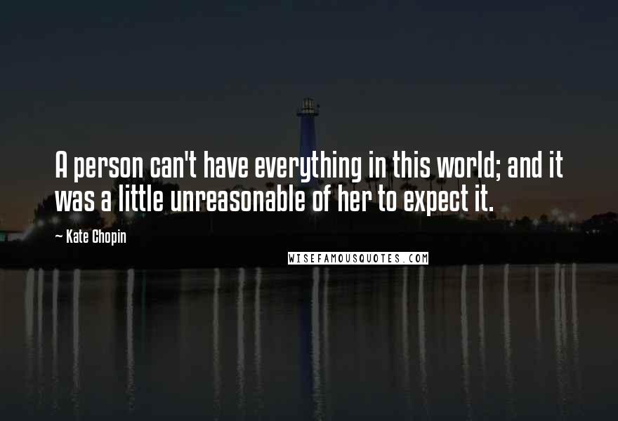 Kate Chopin Quotes: A person can't have everything in this world; and it was a little unreasonable of her to expect it.