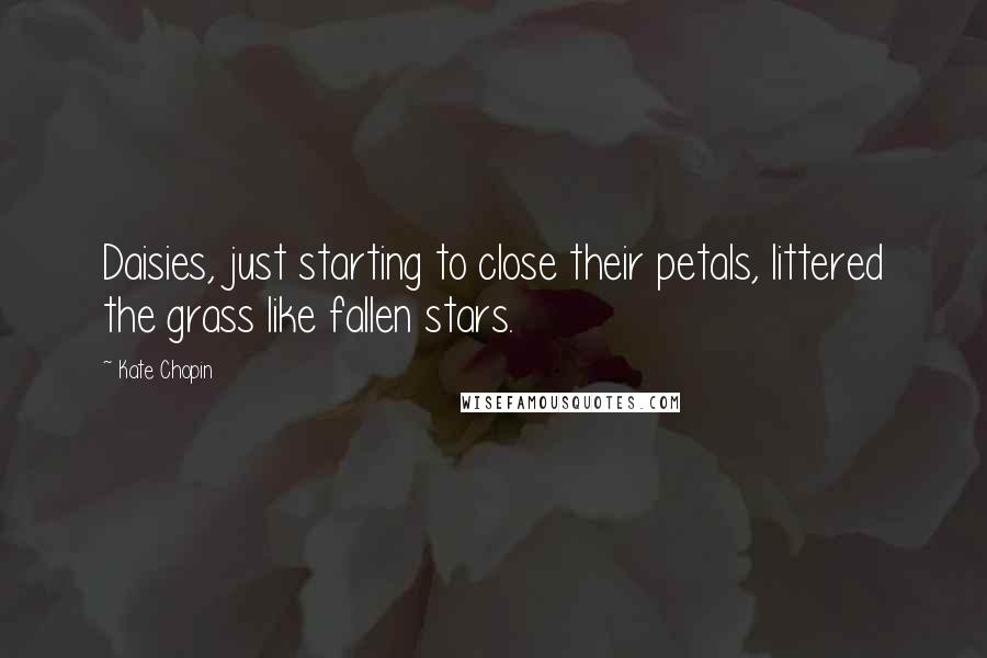 Kate Chopin Quotes: Daisies, just starting to close their petals, littered the grass like fallen stars.