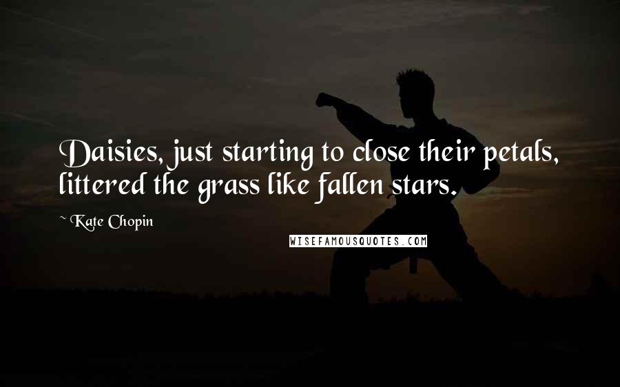 Kate Chopin Quotes: Daisies, just starting to close their petals, littered the grass like fallen stars.