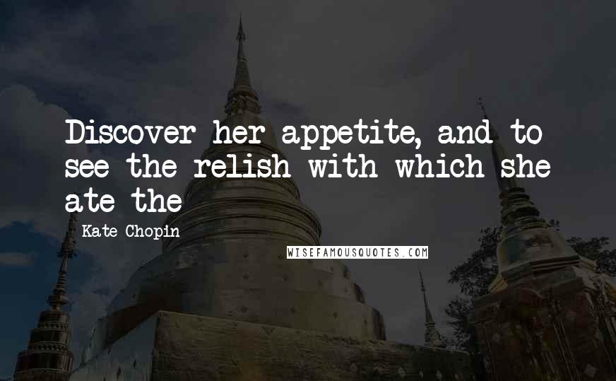 Kate Chopin Quotes: Discover her appetite, and to see the relish with which she ate the