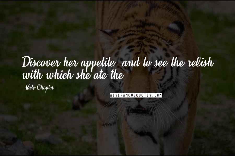 Kate Chopin Quotes: Discover her appetite, and to see the relish with which she ate the