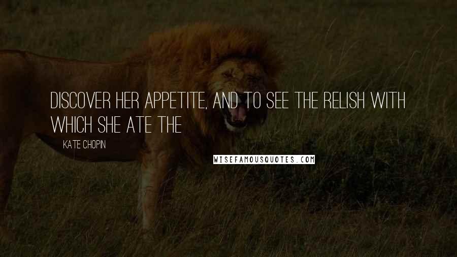 Kate Chopin Quotes: Discover her appetite, and to see the relish with which she ate the