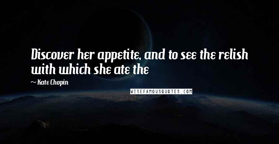 Kate Chopin Quotes: Discover her appetite, and to see the relish with which she ate the