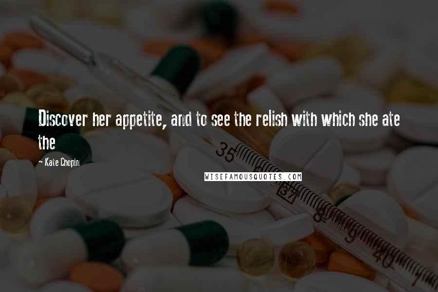 Kate Chopin Quotes: Discover her appetite, and to see the relish with which she ate the
