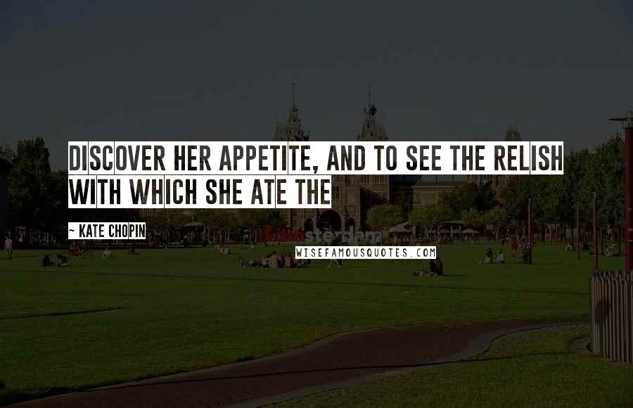 Kate Chopin Quotes: Discover her appetite, and to see the relish with which she ate the