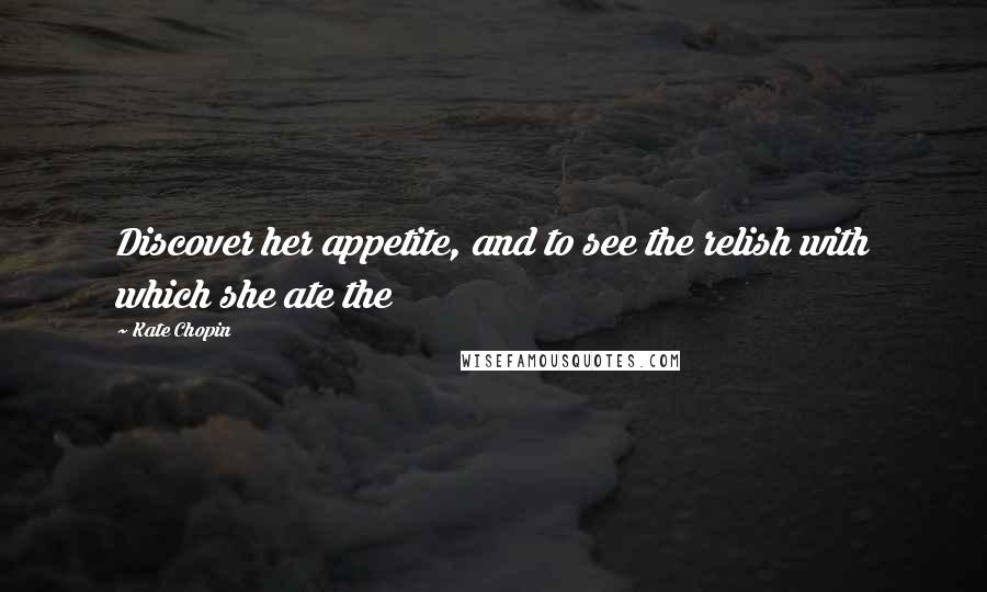 Kate Chopin Quotes: Discover her appetite, and to see the relish with which she ate the