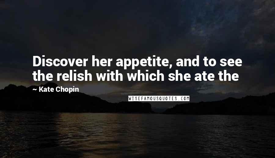 Kate Chopin Quotes: Discover her appetite, and to see the relish with which she ate the