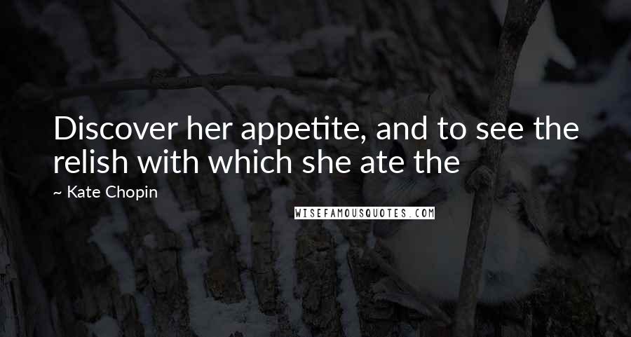 Kate Chopin Quotes: Discover her appetite, and to see the relish with which she ate the