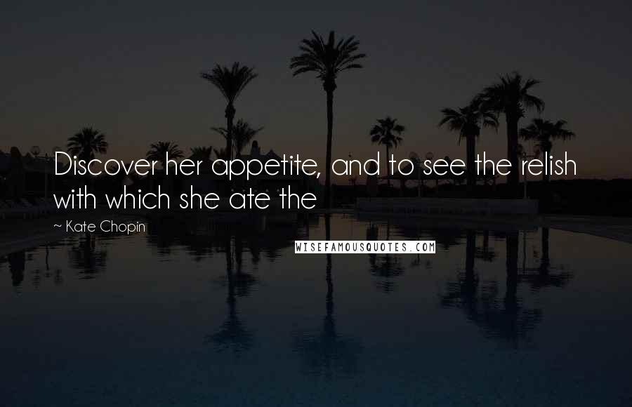 Kate Chopin Quotes: Discover her appetite, and to see the relish with which she ate the