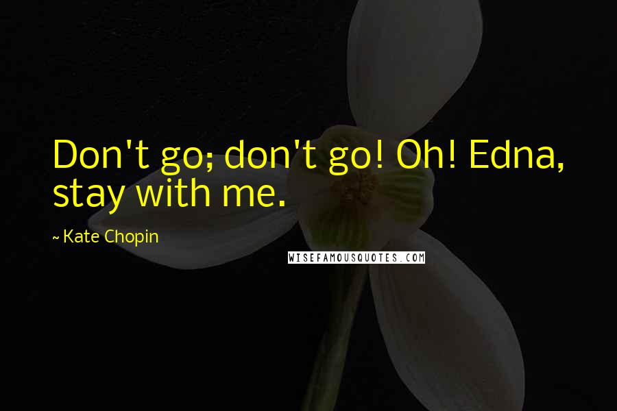 Kate Chopin Quotes: Don't go; don't go! Oh! Edna, stay with me.