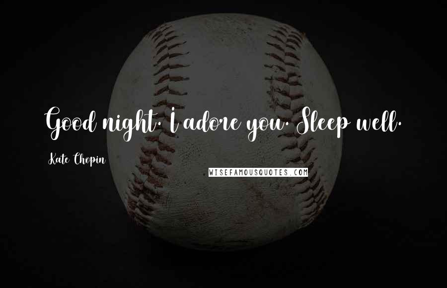 Kate Chopin Quotes: Good night. I adore you. Sleep well.