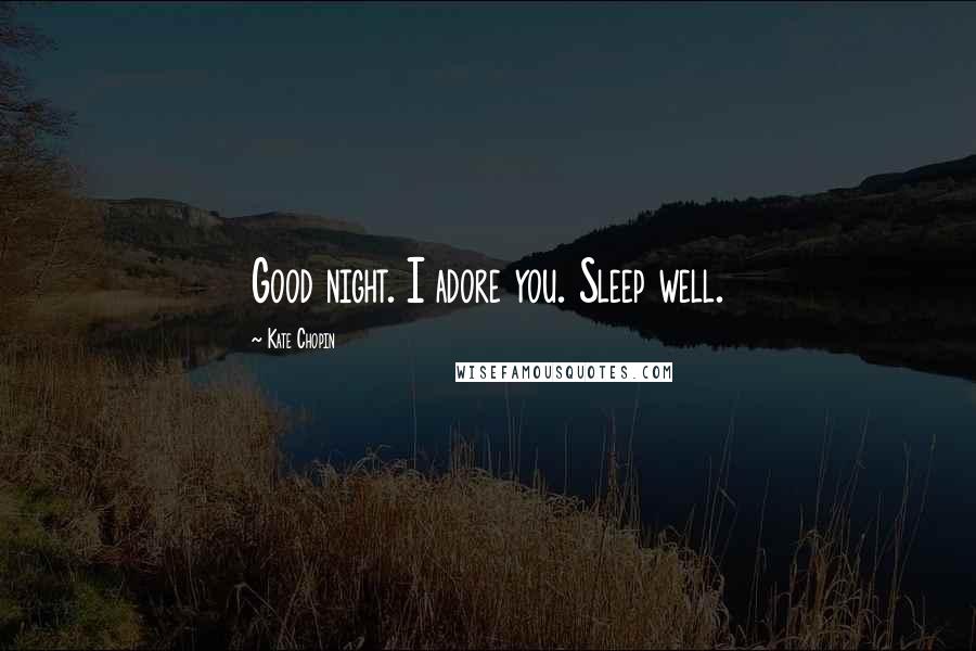 Kate Chopin Quotes: Good night. I adore you. Sleep well.