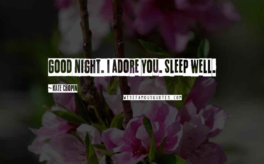 Kate Chopin Quotes: Good night. I adore you. Sleep well.