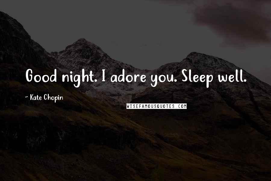 Kate Chopin Quotes: Good night. I adore you. Sleep well.