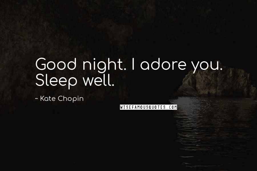 Kate Chopin Quotes: Good night. I adore you. Sleep well.