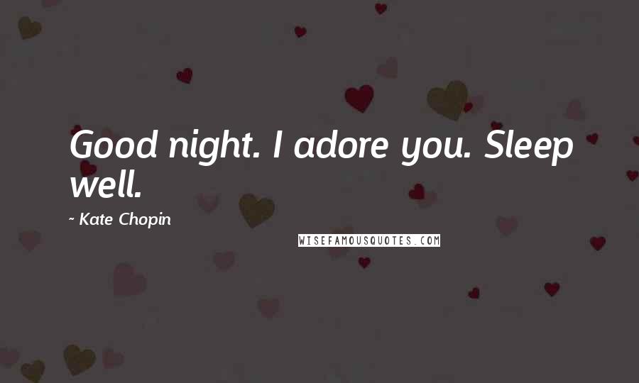 Kate Chopin Quotes: Good night. I adore you. Sleep well.