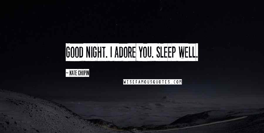 Kate Chopin Quotes: Good night. I adore you. Sleep well.