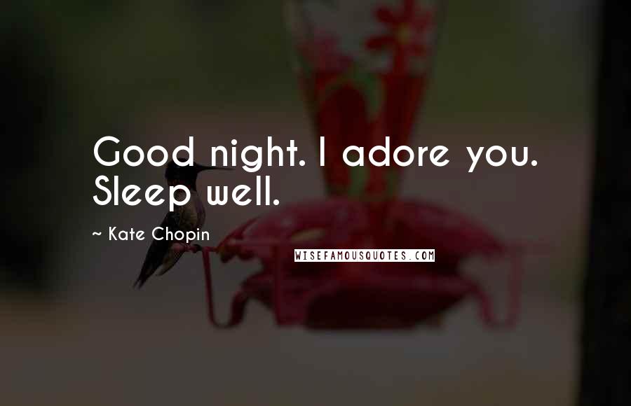 Kate Chopin Quotes: Good night. I adore you. Sleep well.