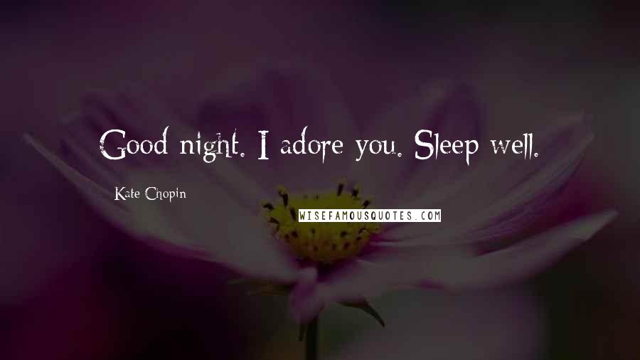 Kate Chopin Quotes: Good night. I adore you. Sleep well.