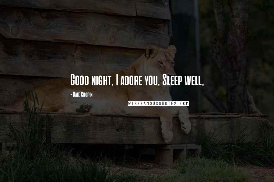 Kate Chopin Quotes: Good night. I adore you. Sleep well.