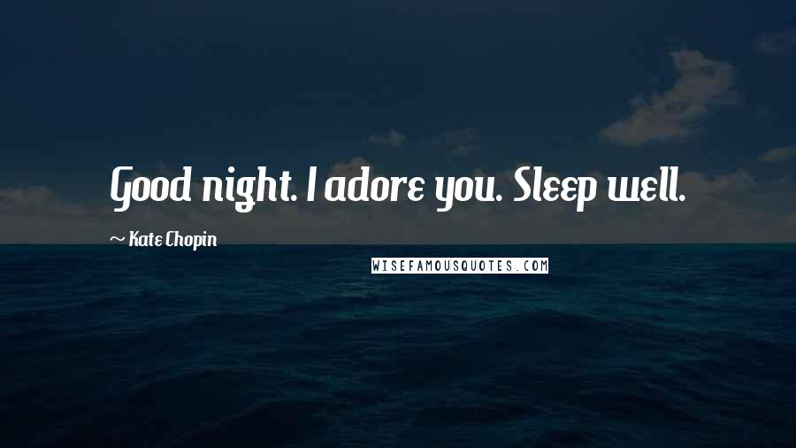 Kate Chopin Quotes: Good night. I adore you. Sleep well.