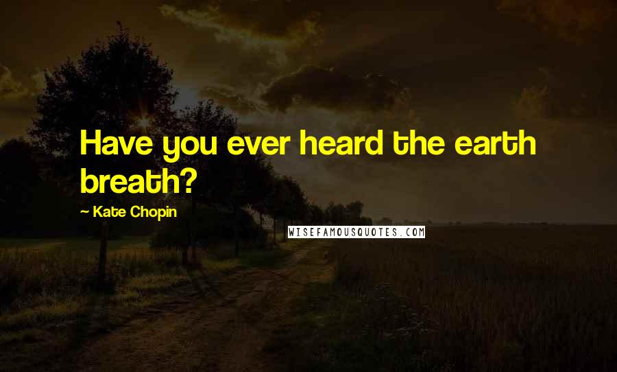 Kate Chopin Quotes: Have you ever heard the earth breath?