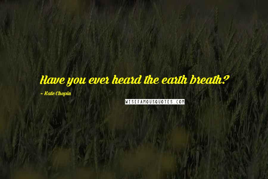 Kate Chopin Quotes: Have you ever heard the earth breath?