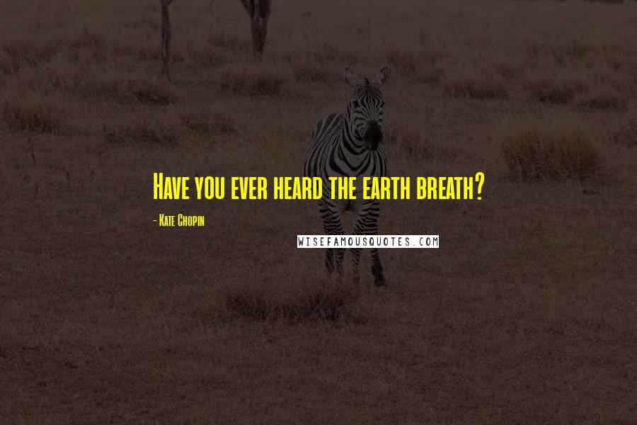 Kate Chopin Quotes: Have you ever heard the earth breath?