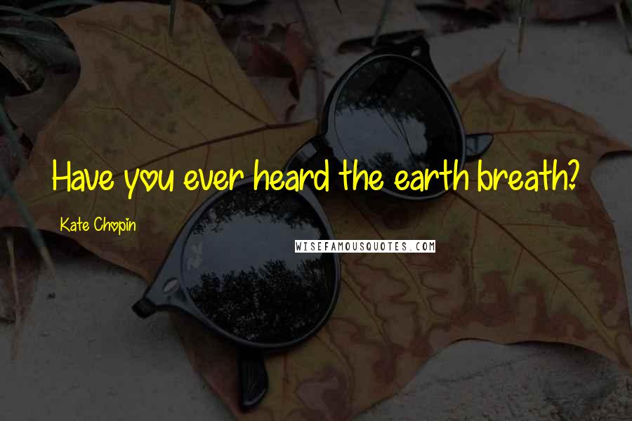 Kate Chopin Quotes: Have you ever heard the earth breath?