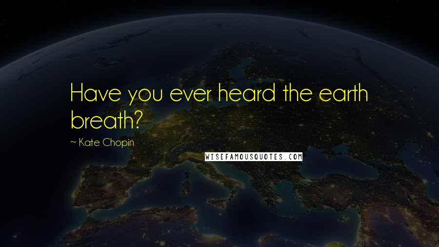 Kate Chopin Quotes: Have you ever heard the earth breath?