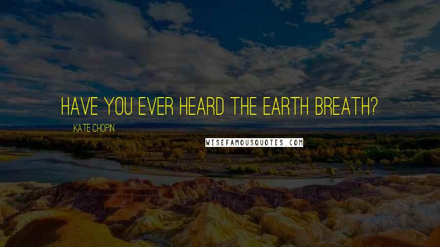 Kate Chopin Quotes: Have you ever heard the earth breath?