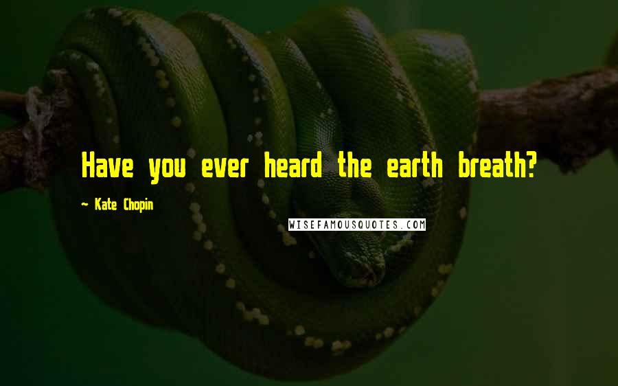 Kate Chopin Quotes: Have you ever heard the earth breath?