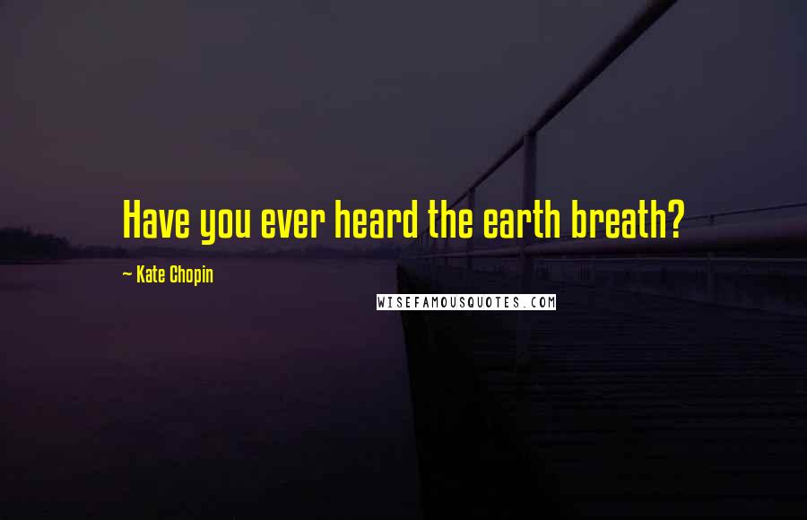 Kate Chopin Quotes: Have you ever heard the earth breath?