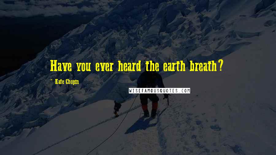 Kate Chopin Quotes: Have you ever heard the earth breath?