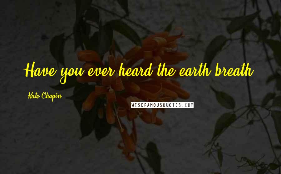 Kate Chopin Quotes: Have you ever heard the earth breath?