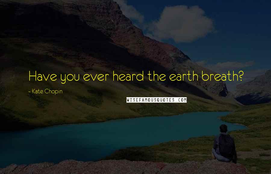 Kate Chopin Quotes: Have you ever heard the earth breath?