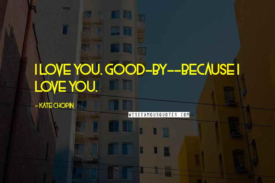 Kate Chopin Quotes: I love you. Good-by--because I love you.